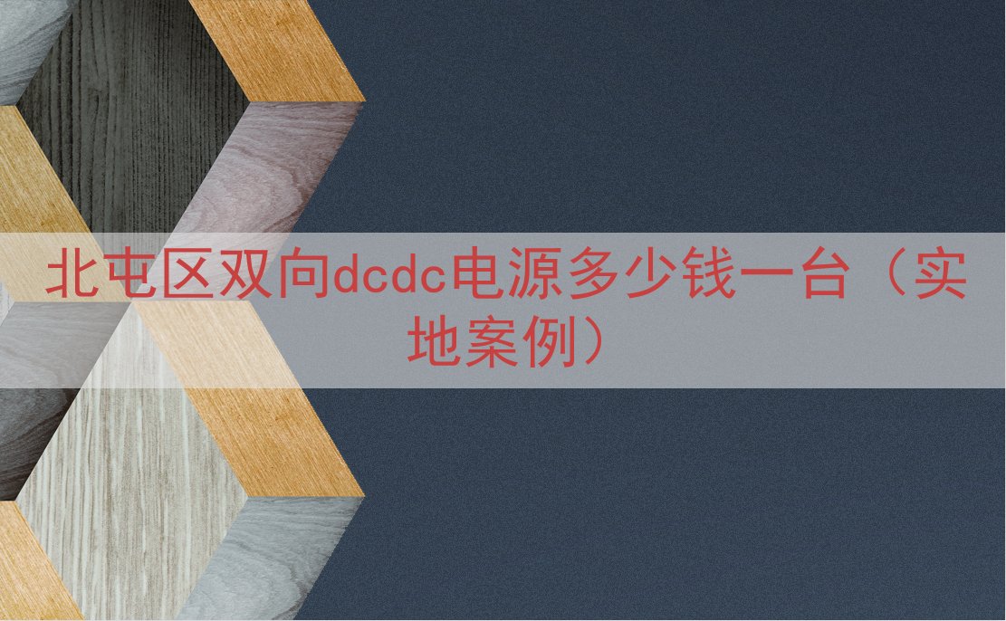 北屯区双向dcdc电源多少钱一台（实地案例）