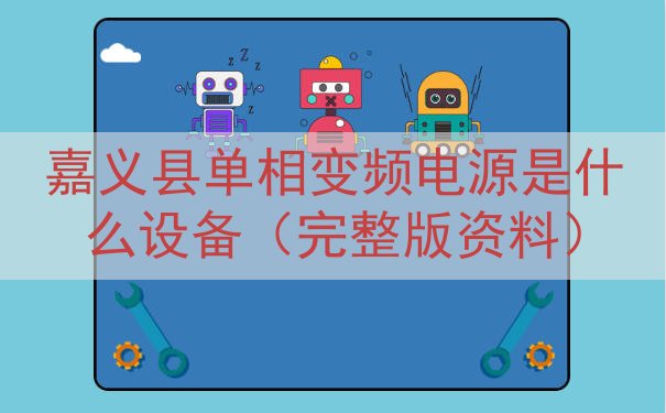 嘉义县单相变频电源是什么设备（完整版资料）