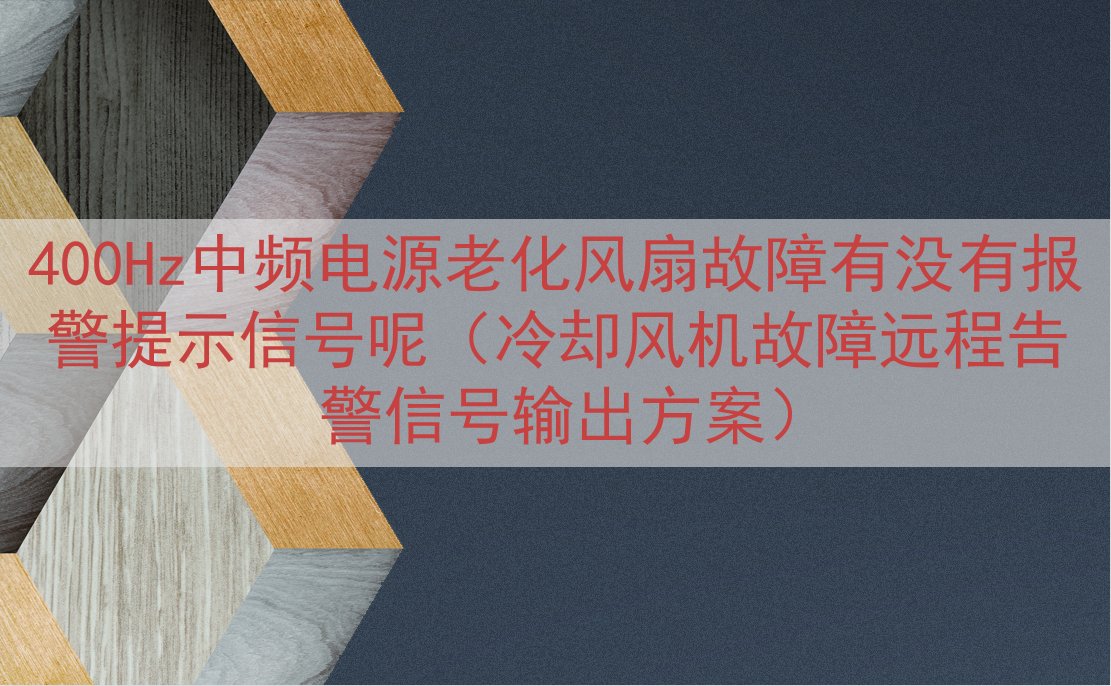 400Hz中频电源老化风扇故障有没有报警提示信号呢（冷却风机故障远程告警信号输出方案）